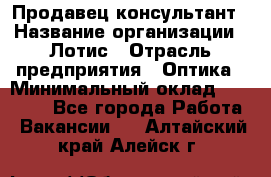 Продавец-консультант › Название организации ­ Лотис › Отрасль предприятия ­ Оптика › Минимальный оклад ­ 45 000 - Все города Работа » Вакансии   . Алтайский край,Алейск г.